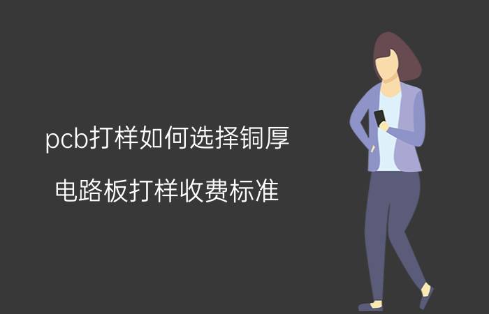 pcb打样如何选择铜厚 电路板打样收费标准？